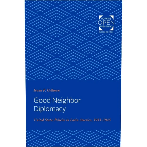 Irwin Gellman Good Neighbor Diplomacy: United States Policies in Latin America, 1933-1945 (The Johns Hopkins University Studies in Historical and Political Science)