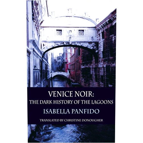 Isabella Panfido,Christine Donougher Venice Noir: The Dark History of the Lagoons (City Noir)
