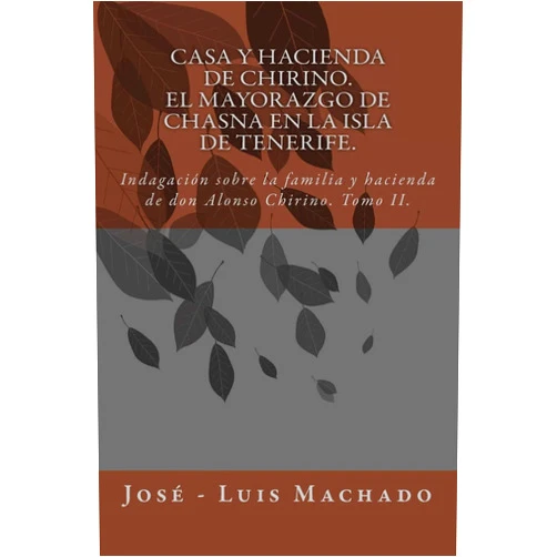 José Luis Machado Casa y hacienda de Chirino. El mayorazgo de Chasna en la Isla de Tenerife: Indagación sobre la familia y hacienda de don Alonso Chirino (El mayorazgo ... de Vilaflor o Chasna en la isla de Tenerife)
