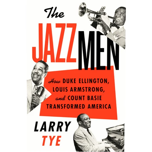 Larry Tye The Jazzmen: How Duke Ellington, Louis Armstrong, and Count Basie Transformed America
