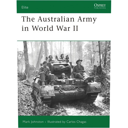By Mark Johnston (Author), Carlos Chagas (Illustrator) The Australian Army in World War II (Elite, 153)