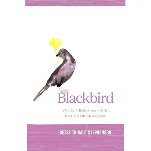 Betsy Stephenson Blackbird: A Mother's Reflections on Grief, Loss, and Life After Suicide
