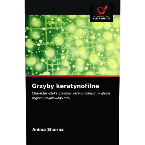 Anima Sharma Grzyby keratynofilne: Charakterystyka grzybów keratynofilnych w glebie regionu półjałowego Indii (Polish Edition)
