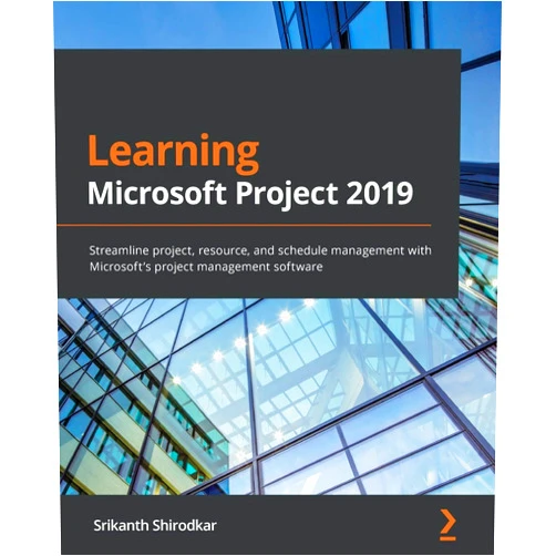 Srikanth Shirodkar Learning Microsoft Project 2019: Streamline project, resource, and schedule management with Microsoft's project management software