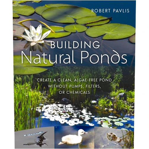 Robert Pavlis Building Natural Ponds: Create a Clean, Algae-free Pond without Pumps, Filters, or Chemicals