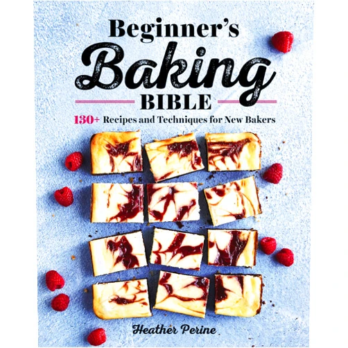 Heather Perine Beginner's Baking Bible: 130+ Recipes and Techniques for New Bakers