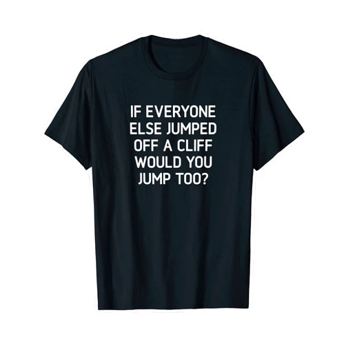 If Everyone Else Jumped Off A Cliff, Gag Gifts If Everyone Else Jumped Off A Cliff, Funny, Jokes, Sarcastic T-Shirt
