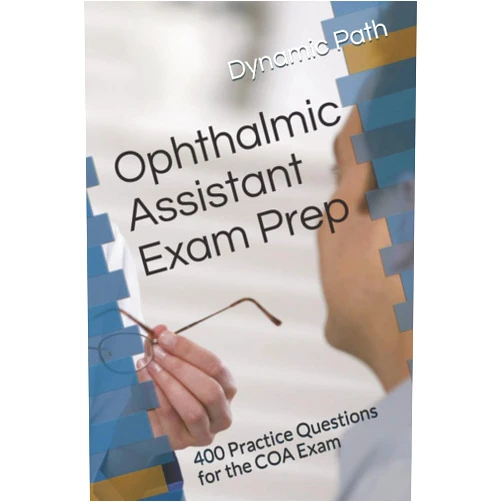 Dynamic Path Ophthalmic Assistant Exam Prep: 400 Practice Questions for the COA Exam