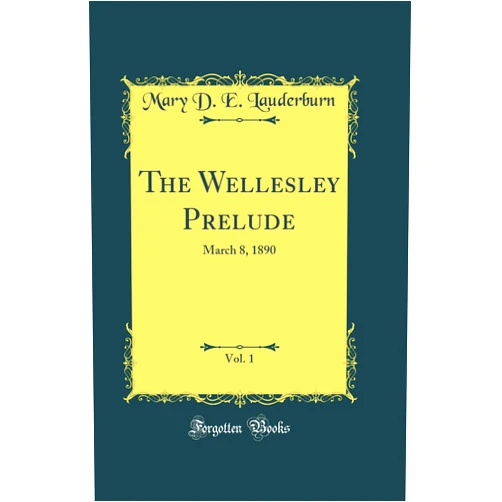 By Mary D. E. Lauderburn (Author) The Wellesley Prelude, Vol. 1: March 8, 1890 (Classic Reprint)