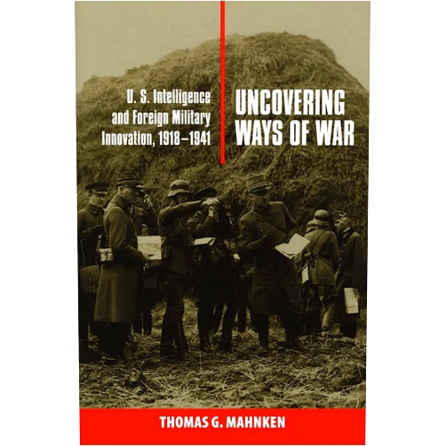By Thomas G. Mahnken (Author) Uncovering Ways of War: U.S. Intelligence and Foreign Military Innovation, 1918–1941 (Cornell Studies in Security Affairs)