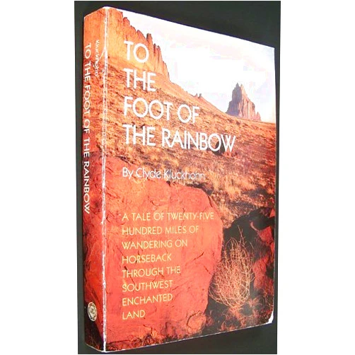 Clyde Kluckhohn To the Foot of the Rainbow: A Tale of Twenty-Five Hundred Miles of Wandering on Horseback Through the Southwest Enchanted Land