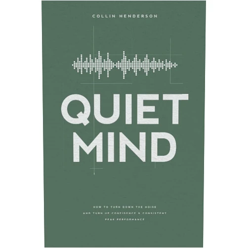 Collin Henderson Quiet Mind: How to Turn Down the Noise and Turn Up Confidence & Consistent Peak Performance