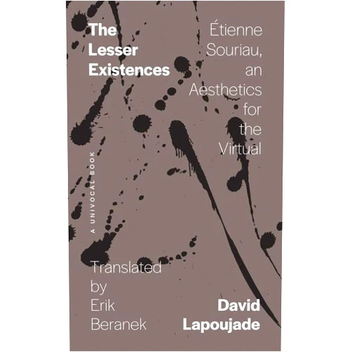 By David Lapoujade (Author), Erik Beranek (Translator) The Lesser Existences: Étienne Souriau, an Aesthetics for the Virtual (Univocal)