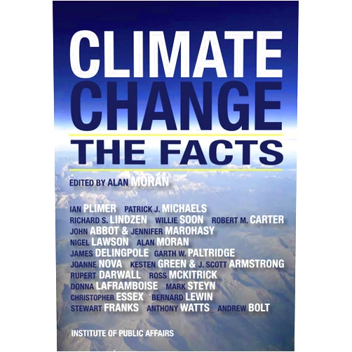 By J.Abbot (Author), J.S. Armstrong (Author), A.Bolt (Author), R.Carter (Author), R.Darwall (Author), J.Delingpole (Author), C.Essex (Author), S.Franks (Author), K.Green (Author), D.Laframboise (Author), N.Lawson (Author), B.Lewin (Author), R.Lindzen (Author), J.Marohasy (Author), R.McKitrick (Author), P.Michaels (Author), A.Moran (Author), J.Nova (Author), G.Paltridge (Author), I.Plimer (Author), W.Soon (Author), M.Steyn (Author), A.Watts (Author), Alan Moran (Editor) & 19 more Climate Change: The Facts