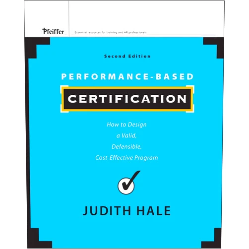 Judith Hale Performance-Based Certification: How to Design a Valid, Defensible, Cost-Effective Program
