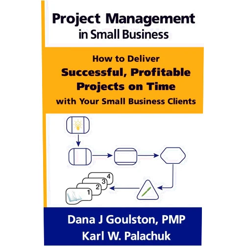 Dana J Goulston,Karl W Palachuk Project Management in Small Business - How to Deliver Successful, Profitable Projects on Time with Your Small Business Clients