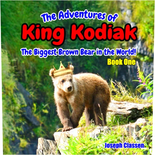 Joseph Classen The Adventures of King Kodiak: The Biggest Brown Bear in the World – Book One
