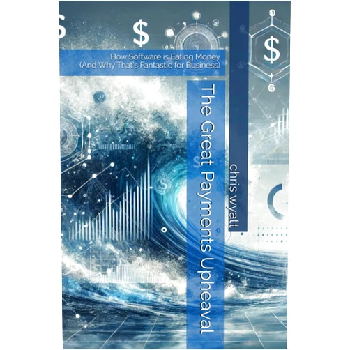 Chris wyatt The Great Payments Upheaval: How Software is Eating Money (And Why That's Fantastic for Business)