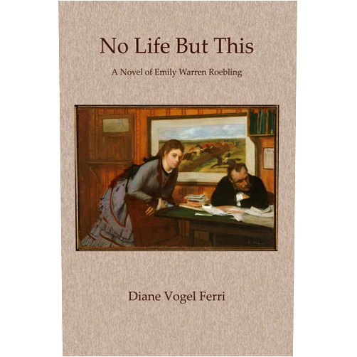 Diane Vogel Ferri No Life But This: A Novel of Emily Warren Roebling