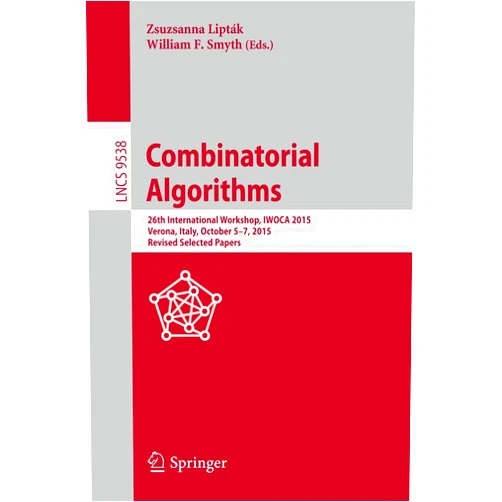 Zsuzsanna Lipták,William F. Smyth Combinatorial Algorithms: 26th International Workshop, IWOCA 2015, Verona, Italy, October 5-7, 2015, Revised Selected Papers (Theoretical Computer Science and General Issues)