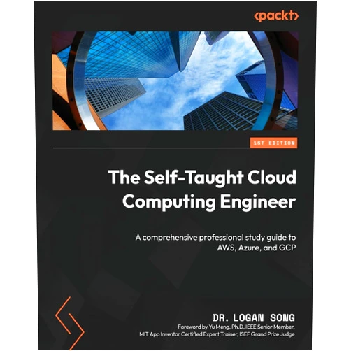 Dr Logan Song The Self-Taught Cloud Computing Engineer: A comprehensive professional study guide to AWS, Azure, and GCP