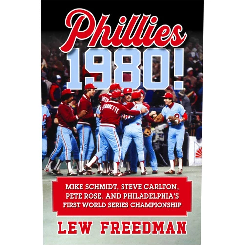 Lew Freedman Phillies 1980!: Mike Schmidt, Steve Carlton, Pete Rose, and Philadelphia's First World Series Championship