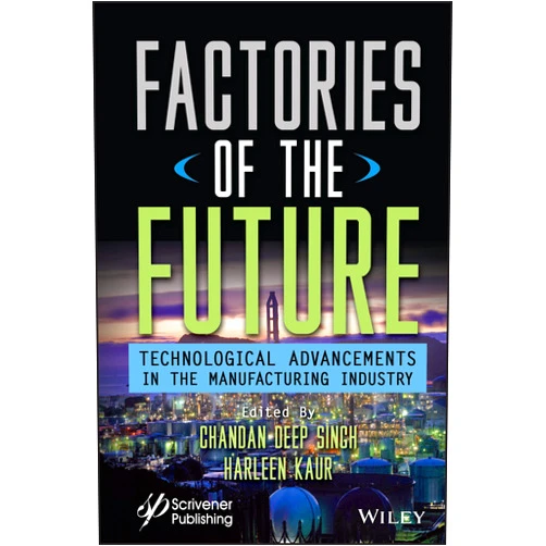 Chandan Deep Singh,Harleen Kaur Factories of the Future: Technological Advancements in the Manufacturing Industry