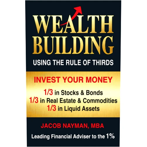 Jacob Nayman Wealth Building Using the Rule of Thirds: Invest Your Money: One-third in Stocks & Bonds; One-third in Real Estate & Commodities; One-third in Liquid Assets