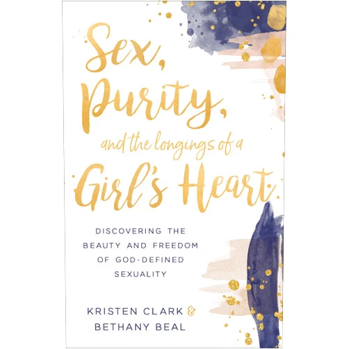 Kristen Clark,Bethany Beal Sex, Purity, and the Longings of a Girl's Heart: Discovering the Beauty and Freedom of God-Defined Sexuality