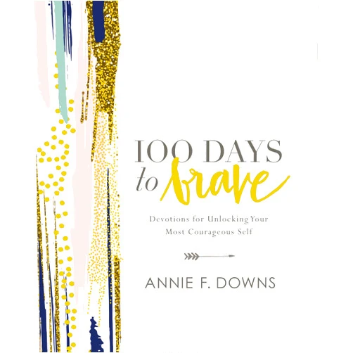 Annie F. Downs 100 Days to Brave: Devotions for Unlocking Your Most Courageous Self