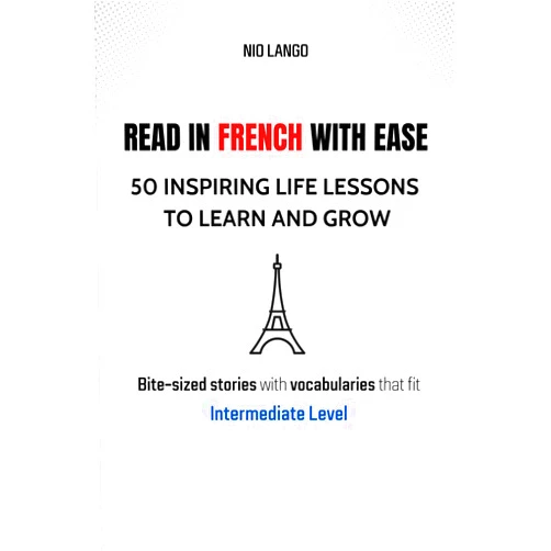 Nio Lango,Yves Galois,Francis J. Gilbert,Katie Scott Read in French with Ease - 50 Inspiring Life Lessons to Learn and Grow: Bite-sized Stories with Vocabularies in French for Intermediate Level (French Edition)
