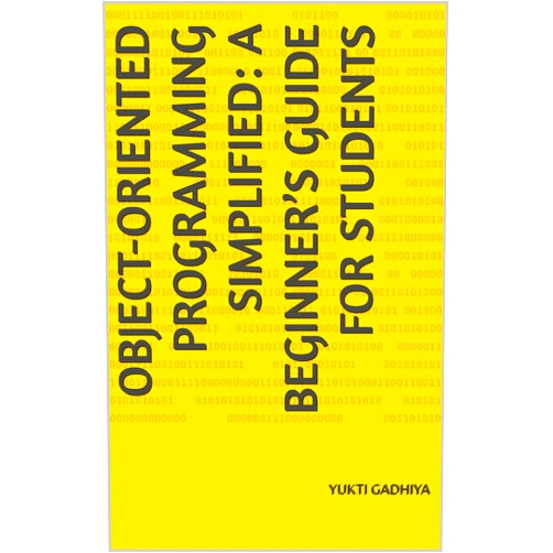 Yukti Gadhiya Object-Oriented Programming Simplified: A Beginner’s Guide for Students