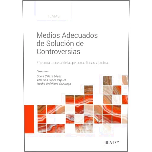 Sonia Calaza López,Verónica López Yagües,Ixusko Ordeñana Gezuraga Medios Adecuados de Solución de Controversias: Eficiencia procesal de las personas físicas y jurídicas