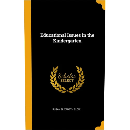 Susan Elizabeth Blow Educational Issues in the Kindergarten