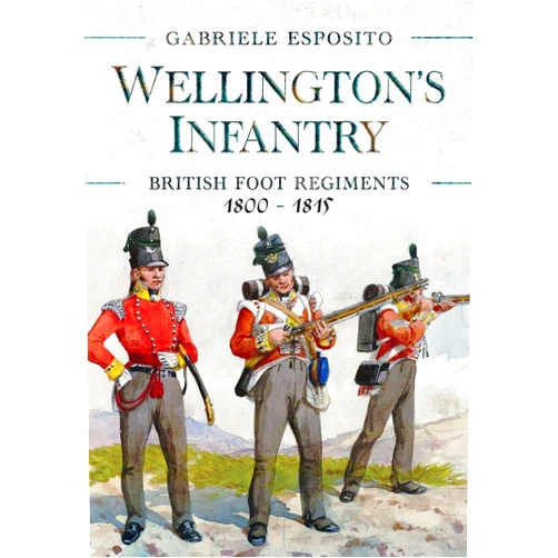Gabriele Esposito Wellington's Infantry: British Foot Regiments 1800–1815