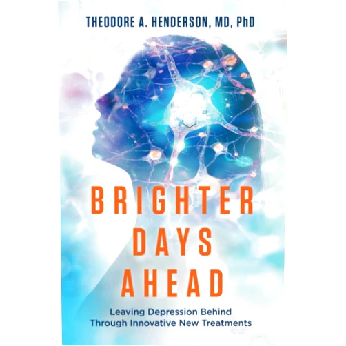 Theodore A. Henderson Brighter Days Ahead: Leaving Depression Behind Through Innovative New Treatments