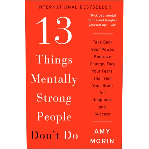 Amy Morin 13 Things Mentally Strong People Don't Do: Take Back Your Power, Embrace Change, Face Your Fears, and Train Your Brain for Happiness and Success