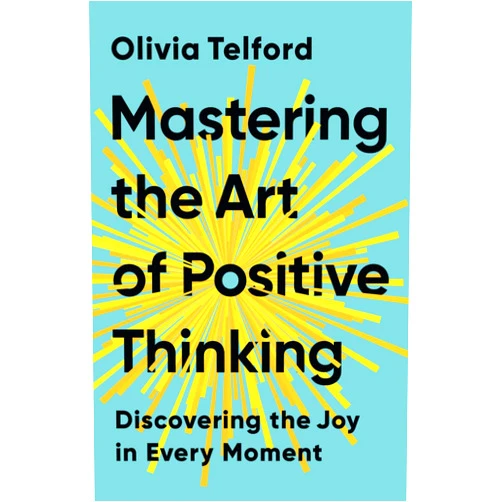 Olivia Telford Mastering the Art of Positive Thinking: Discovering the Joy in Every Moment
