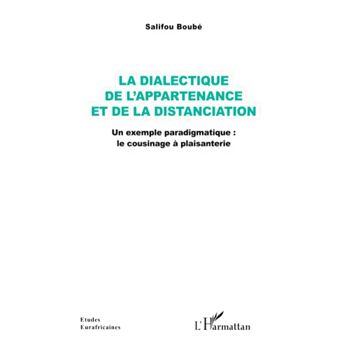 Salifou Boubé La dialectique de l’appartenance et de la distanciation: Un exemple paradigmatique : le cousinage à plaisanterie (French Edition)