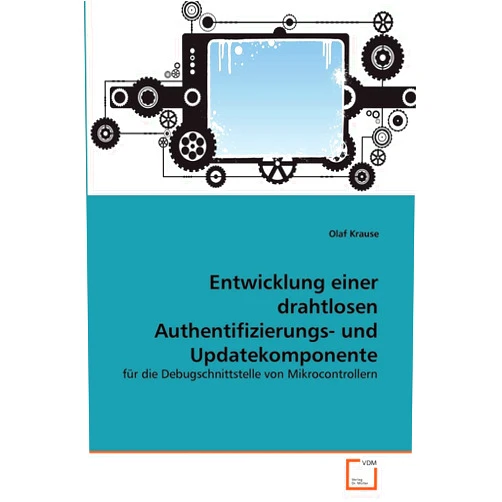 Olaf Krause Entwicklung einer drahtlosen Authentifizierungs- und Updatekomponente: für die Debugschnittstelle von Mikrocontrollern (German Edition)
