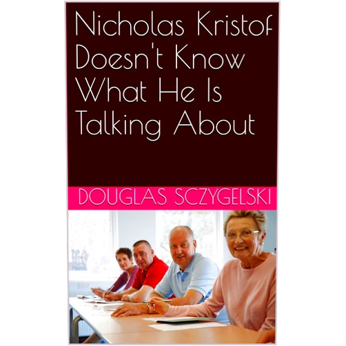 By Douglas Sczygelski (Author) Format: Kindle Edition Nicholas Kristof Doesn't Know What He Is Talking About