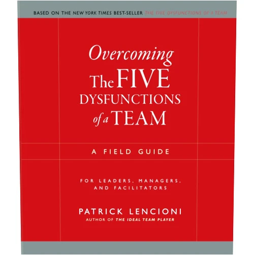 Patrick M. Lencioni Overcoming the Five Dysfunctions of a Team: A Field Guide for Leaders, Managers, and Facilitators (J-B Lencioni Series)