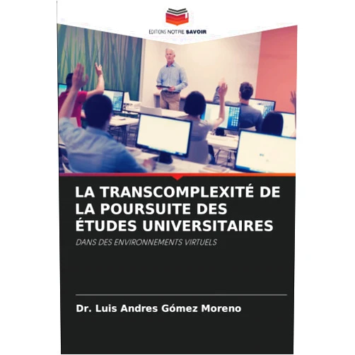Dr. Luis Andres Gómez Moreno LA TRANSCOMPLEXITÉ DE LA POURSUITE DES ÉTUDES UNIVERSITAIRES: DANS DES ENVIRONNEMENTS VIRTUELS (French Edition)