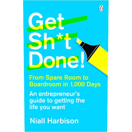 Niall Harbison Get Sh*t Done!: From spare room to boardroom in 1,000 days