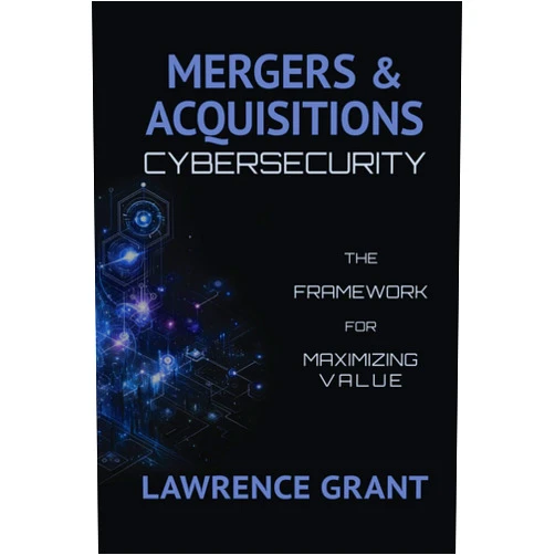 Lawrence Grant Mergers & Acquisitions Cybersecurity: The Framework For Maximizing Value