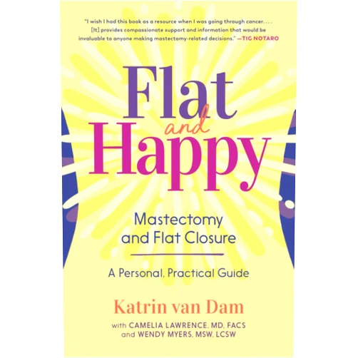 Katrin van Dam,Camelia Lawrence MD,Wendy Myers MSW Flat and Happy: Mastectomy and Flat Closure - A Personal, Practical Guide