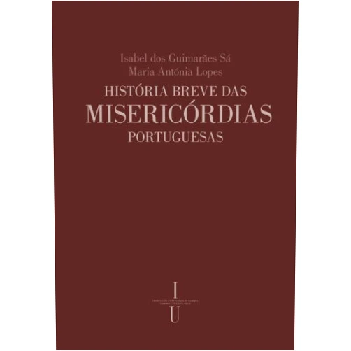 Isabel dos Guimarães Sá,Maria Antónia Lopes História breve das misericórdias portuguesas: 1498-2000 (Estado da Arte) (Portuguese Edition)