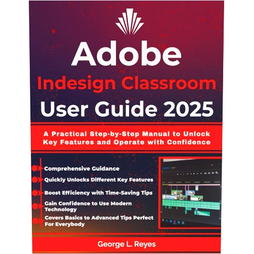 George L. Reyes Adobe Indesign Classroom User Guide 2025: A Practical Step-by-Step Manual to Unlock Key Features and Operate with Confidence