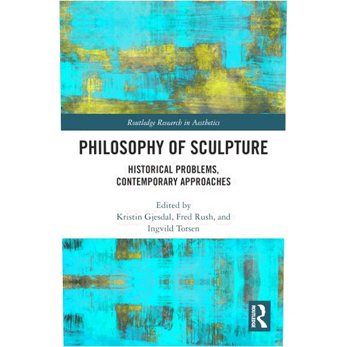 Kristin Gjesdal,Fred Rush,Ingvild Torsen Philosophy of Sculpture (Routledge Research in Aesthetics)