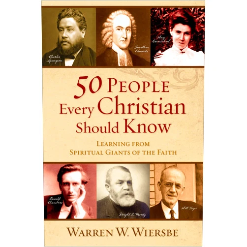 Warren W. Wiersbe 50 People Every Christian Should Know: Learning from Spiritual Giants of the Faith